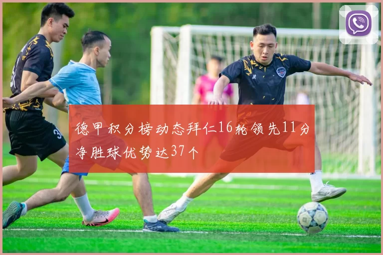 德甲积分榜动态拜仁16轮领先11分净胜球优势达37个