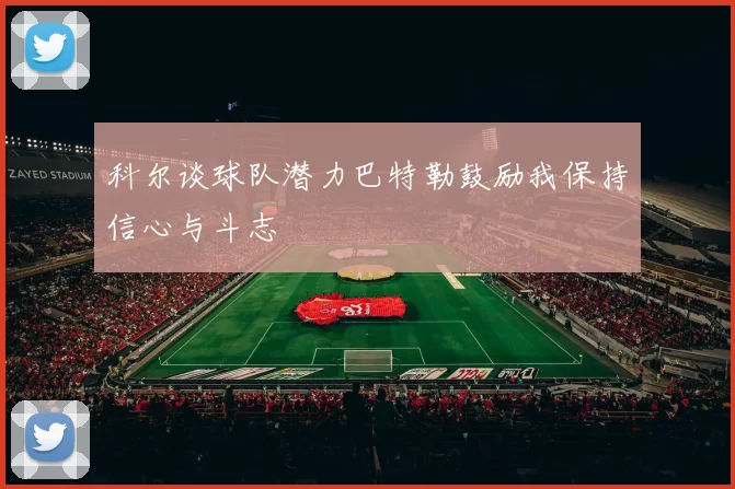 科尔谈球队潜力巴特勒鼓励我保持信心与斗志