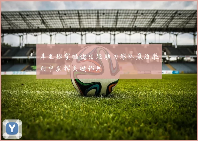 库里称霍福德出场助力球队最近胜利中发挥关键作用